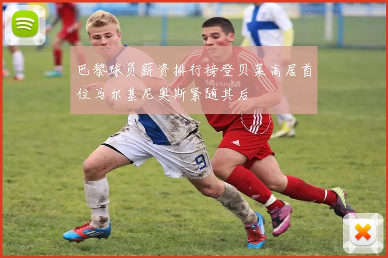 巴黎球员薪资排行榜登贝莱高居首位马尔基尼奥斯紧随其后