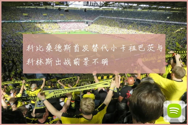 科比桑德斯首发替代小卡祖巴茨与科林斯出战前景不明