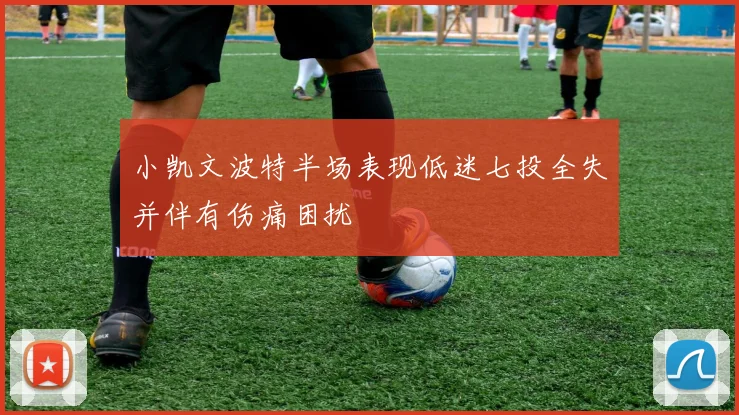 小凯文波特半场表现低迷七投全失并伴有伤痛困扰